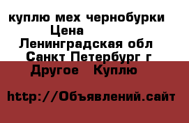 куплю мех чернобурки › Цена ­ 1 000 - Ленинградская обл., Санкт-Петербург г. Другое » Куплю   